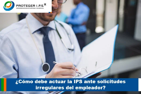 ¿Cómo debe actuar la IPS ante solicitudes irregulares del empleador?
